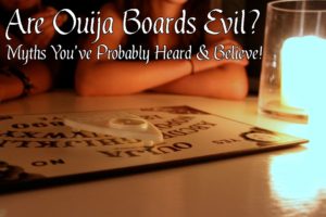 Are Ouija Boards Evil, Bad? Myths You’ve Probably Heard & Believe! 